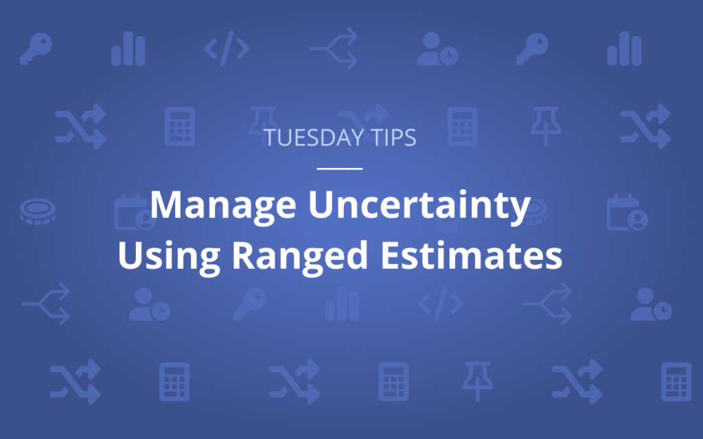 Tuesday Tip: Manage Uncertainty Using Ranged Estimates