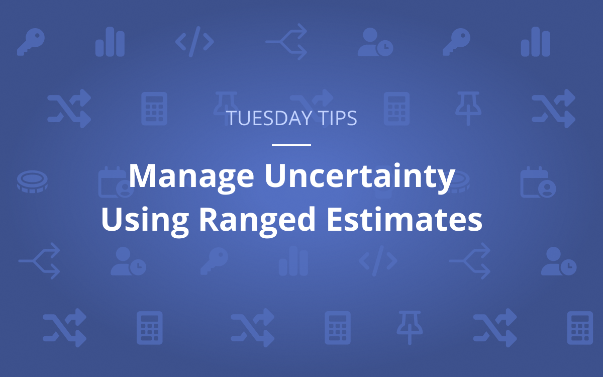 Tuesday Tip: Manage Uncertainty Using Ranged Estimates